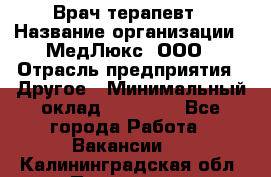 Врач терапевт › Название организации ­ МедЛюкс, ООО › Отрасль предприятия ­ Другое › Минимальный оклад ­ 40 000 - Все города Работа » Вакансии   . Калининградская обл.,Приморск г.